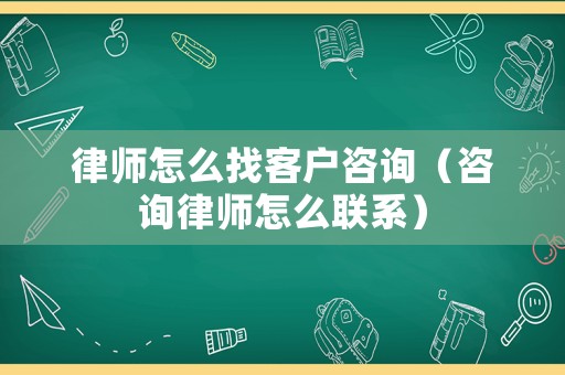 律師怎么找客戶咨詢（咨詢律師怎么聯(lián)系）