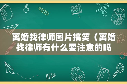 離婚找律師圖片搞笑（離婚找律師有什么要注意的嗎）