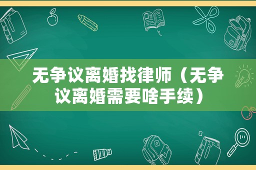 無爭議離婚找律師（無爭議離婚需要啥手續(xù)）