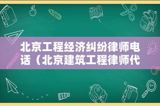北京工程經(jīng)濟(jì)糾紛律師電話（北京建筑工程律師代理費(fèi)用）