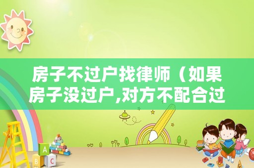 房子不過戶找律師（如果房子沒過戶,對(duì)方不配合過戶）