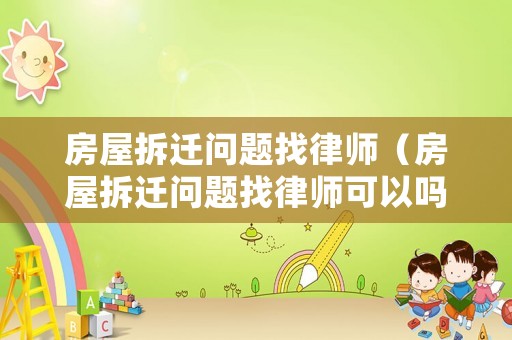 房屋拆遷問題找律師（房屋拆遷問題找律師可以嗎）