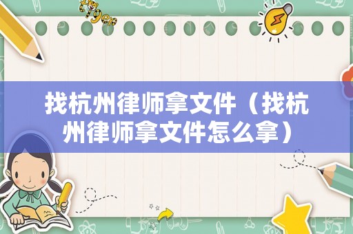 找杭州律師拿文件（找杭州律師拿文件怎么拿）
