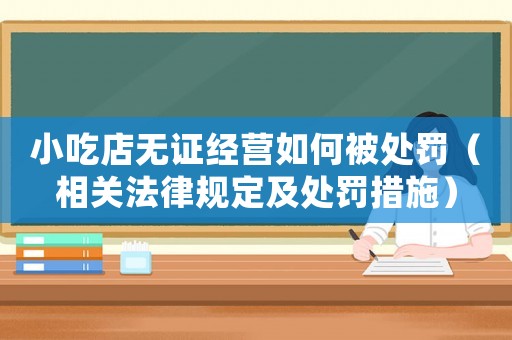 小吃店無證經(jīng)營如何被處罰（相關(guān)法律規(guī)定及處罰措施）