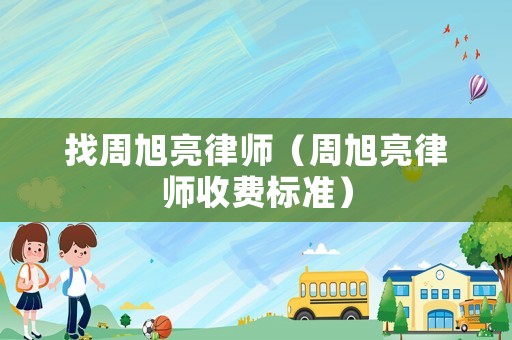 找周旭亮律師（周旭亮律師收費(fèi)標(biāo)準(zhǔn)）