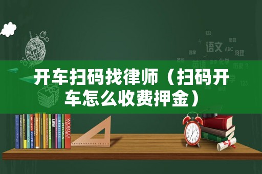 開車掃碼找律師（掃碼開車怎么收費押金）