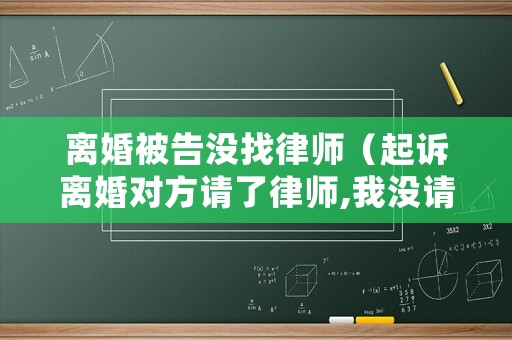 離婚被告沒找律師（起訴離婚對方請了律師,我沒請,對方律師會(huì)審我嗎）