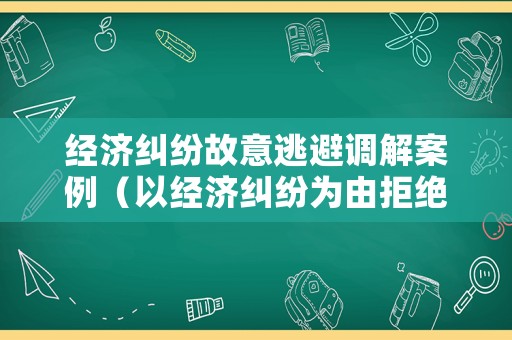 經(jīng)濟(jì)糾紛故意逃避調(diào)解案例（以經(jīng)濟(jì)糾紛為由拒絕刑事立案）