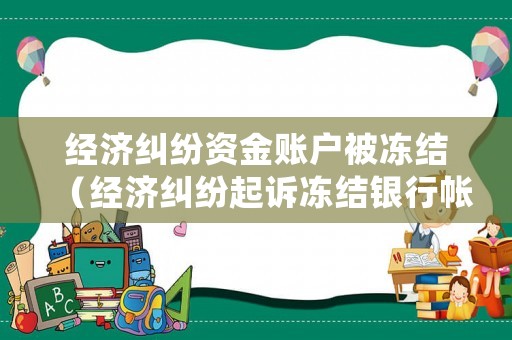 經(jīng)濟(jì)糾紛資金賬戶被凍結(jié)（經(jīng)濟(jì)糾紛起訴凍結(jié)銀行帳戶什么意思）