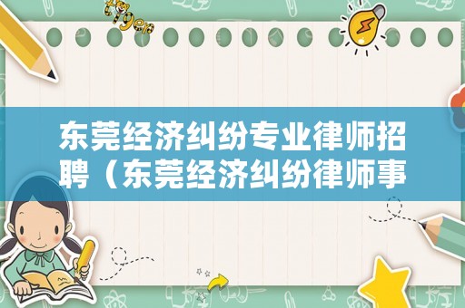 東莞經(jīng)濟糾紛專業(yè)律師招聘（東莞經(jīng)濟糾紛律師事務(wù)所）
