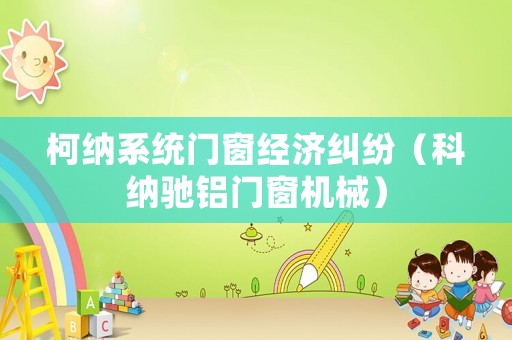 柯納系統(tǒng)門窗經(jīng)濟糾紛（科納馳鋁門窗機械）