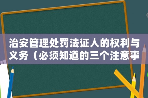 治安管理處罰法證人的權(quán)利與義務(wù)（必須知道的三個注意事項）