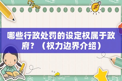 哪些行政處罰的設(shè)定權(quán)屬于政府？（權(quán)力邊界介紹）