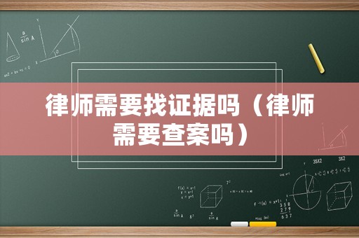 律師需要找證據嗎（律師需要查案嗎）