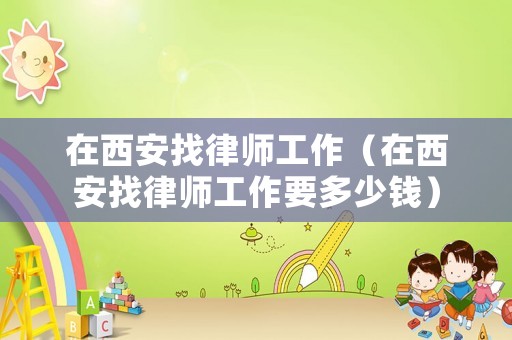 在西安找律師工作（在西安找律師工作要多少錢）