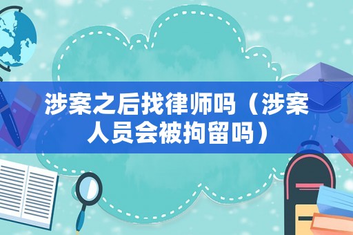 涉案之后找律師嗎（涉案人員會被拘留嗎）