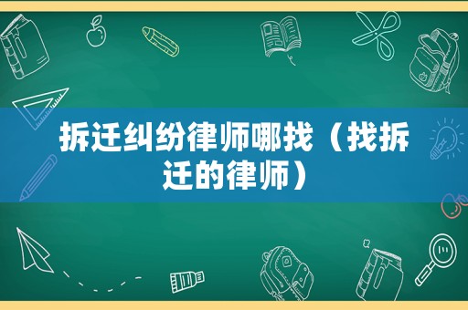 拆遷糾紛律師哪找（找拆遷的律師）
