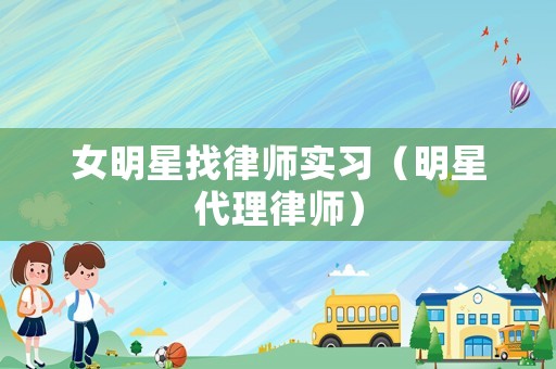 女明星找律師實(shí)習(xí)（明星代理律師）