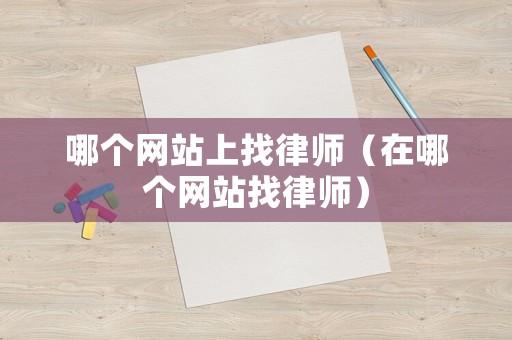 哪個網(wǎng)站上找律師（在哪個網(wǎng)站找律師）