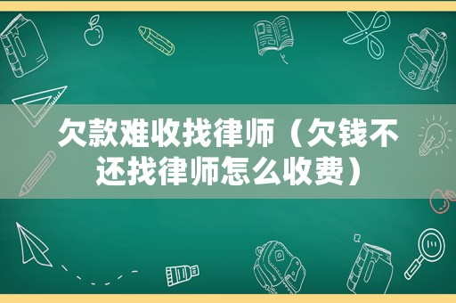 欠款難收找律師（欠錢不還找律師怎么收費(fèi)）
