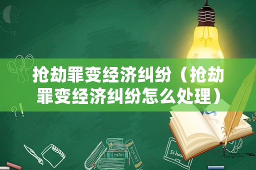 搶劫罪變經(jīng)濟(jì)糾紛（搶劫罪變經(jīng)濟(jì)糾紛怎么處理）
