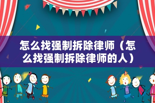 怎么找強(qiáng)制拆除律師（怎么找強(qiáng)制拆除律師的人）