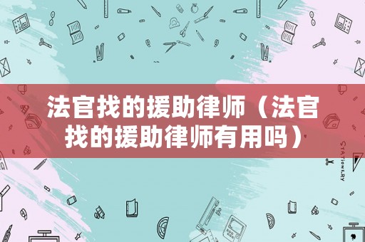 法官找的援助律師（法官找的援助律師有用嗎）