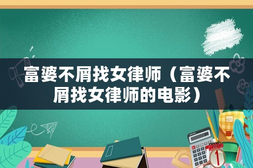 富婆不屑找女律師（富婆不屑找女律師的電影）