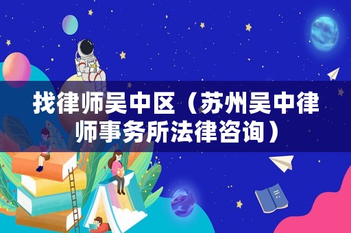 找律師吳中區(qū)（蘇州吳中律師事務(wù)所法律咨詢）