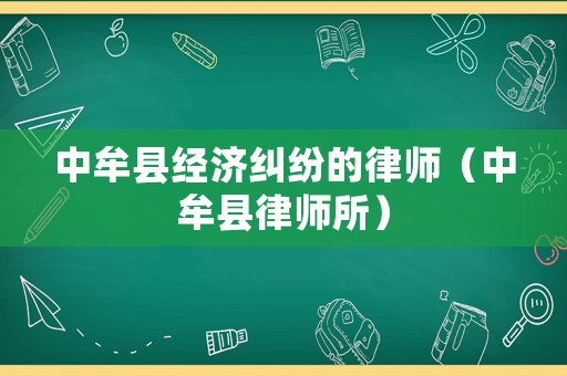 中牟縣經濟糾紛的律師（中牟縣律師所）