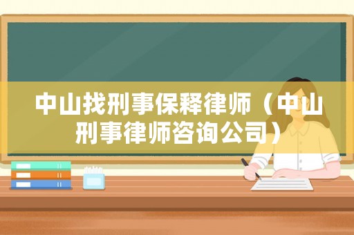 中山找刑事保釋律師（中山刑事律師咨詢公司）