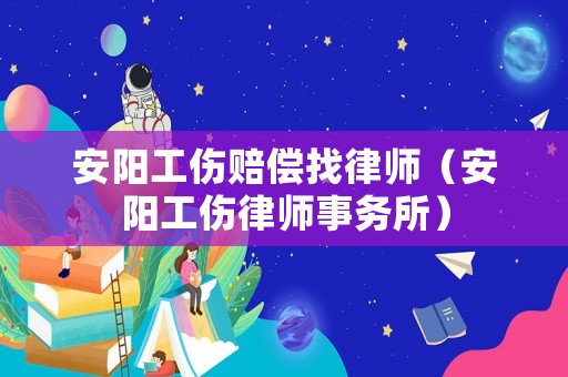 安陽(yáng)工傷賠償找律師（安陽(yáng)工傷律師事務(wù)所）