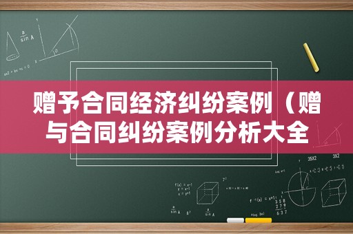贈(zèng)予合同經(jīng)濟(jì)糾紛案例（贈(zèng)與合同糾紛案例分析大全精確）