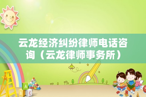 云龍經(jīng)濟(jì)糾紛律師電話咨詢（云龍律師事務(wù)所）