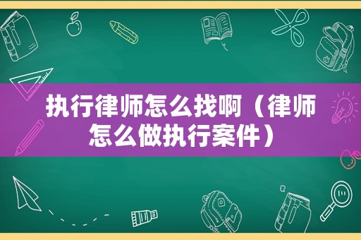 執(zhí)行律師怎么找啊（律師怎么做執(zhí)行案件）