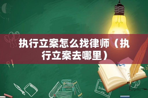 執(zhí)行立案怎么找律師（執(zhí)行立案去哪里）