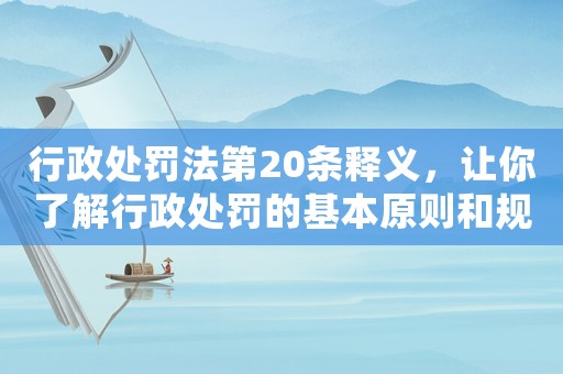 行政處罰法第20條釋義，讓你了解行政處罰的基本原則和規(guī)定