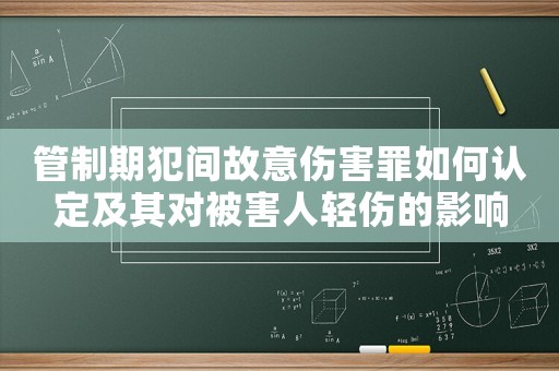 管制期犯間故意傷害罪如何認(rèn)定及其對(duì)被害人輕傷的影響
