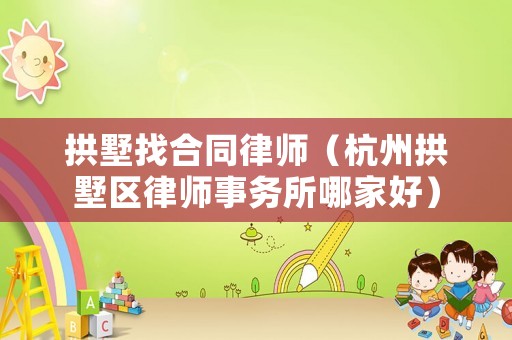 拱墅找合同律師（杭州拱墅區(qū)律師事務(wù)所哪家好）