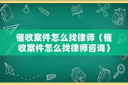 催收案件怎么找律師（催收案件怎么找律師咨詢）