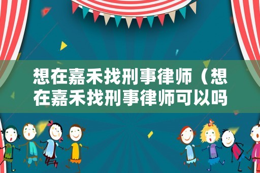 想在嘉禾找刑事律師（想在嘉禾找刑事律師可以嗎）