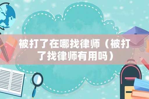 被打了在哪找律師（被打了找律師有用嗎）