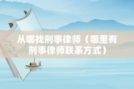 從哪找刑事律師（哪里有刑事律師聯(lián)系方式）