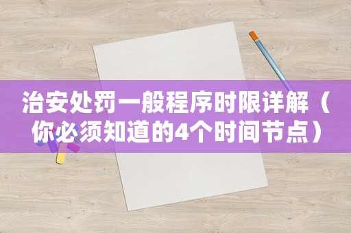 治安處罰一般程序時(shí)限詳解（你必須知道的4個(gè)時(shí)間節(jié)點(diǎn)）