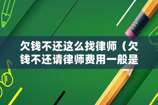 欠錢(qián)不還這么找律師（欠錢(qián)不還請(qǐng)律師費(fèi)用一般是多少錢(qián)）