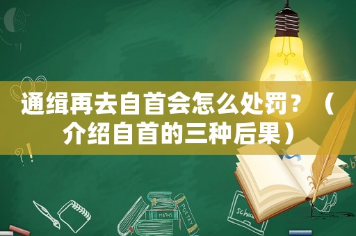 通緝?cè)偃プ允讜?huì)怎么處罰？（介紹自首的三種后果）