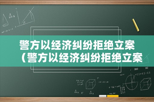 警方以經(jīng)濟(jì)糾紛拒絕立案（警方以經(jīng)濟(jì)糾紛拒絕立案的情形）