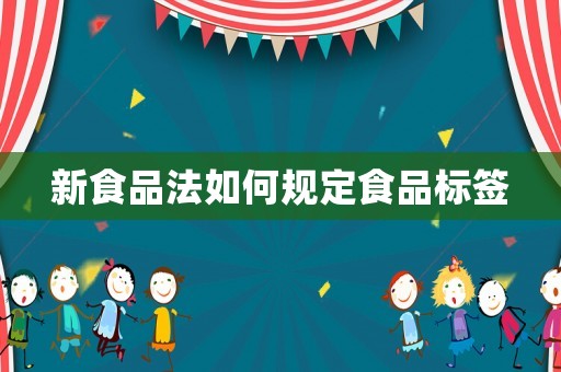 新食品法如何規(guī)定食品標(biāo)簽