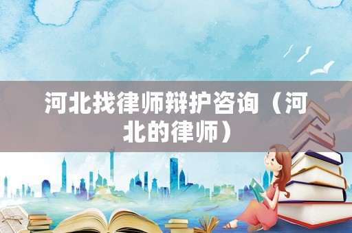 河北找律師辯護(hù)咨詢（河北的律師）