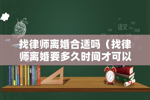 找律師離婚合適嗎（找律師離婚要多久時(shí)間才可以離婚）